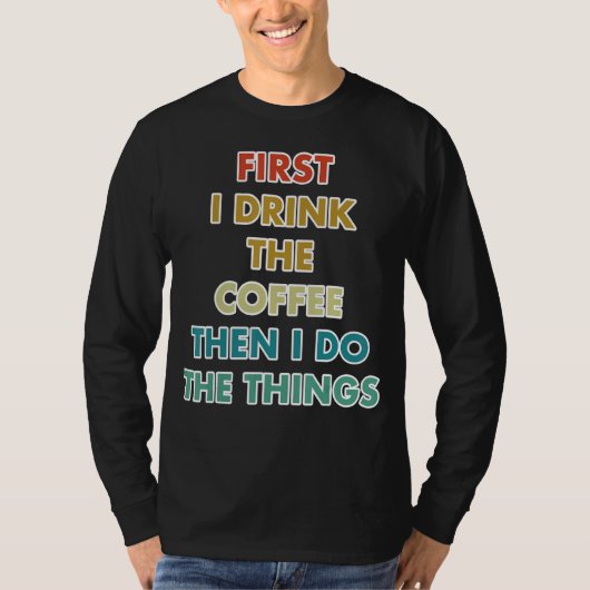 First I Drink The Coffee Then I Do The Things Tシャツ (正面)