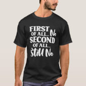 First Of All No Second Of All Still No  1 Tシャツ (正面)