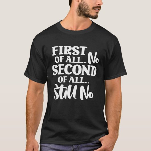 First Of All No Second Of All Still No  1 Tシャツ (正面)