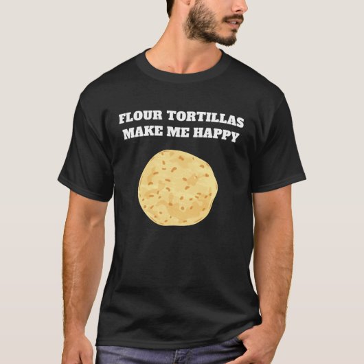 Flour tortillas make me happy tシャツ (正面)