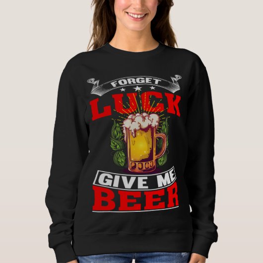 Forget Luck Give Me Beer  Beer Drinker  1 スウェットシャツ (正面)