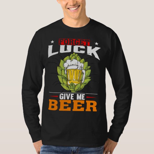 Forget Luck Give Me Beer  Beer Drinker Tシャツ (正面)