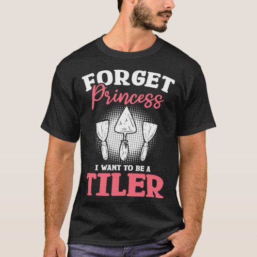 Forget Princess I Want To Be A Tiler Tiling Tilers Tシャツ (正面)