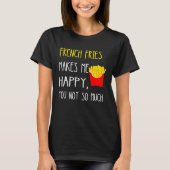 French Fries Makes Me Happy You Not So Much Fries Tシャツ (正面)
