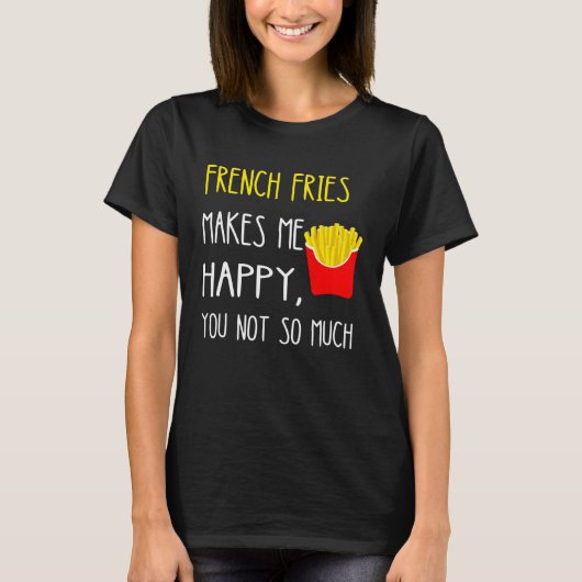 French Fries Makes Me Happy You Not So Much Fries Tシャツ (正面)