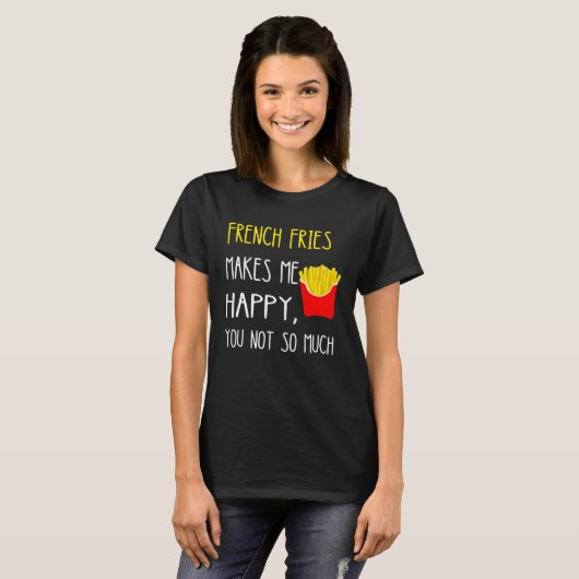 French Fries Makes Me Happy You Not So Much Fries Tシャツ (正面フル)