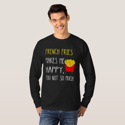 French Fries Makes Me Happy You Not So Much Fries Tシャツ (正面フル)