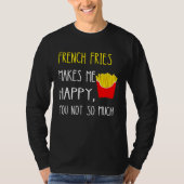 French Fries Makes Me Happy You Not So Much Fries Tシャツ (正面)