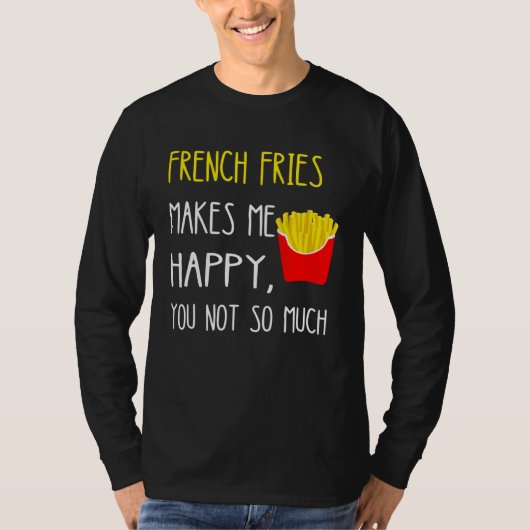 French Fries Makes Me Happy You Not So Much Fries Tシャツ (正面)