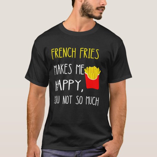 French Fries Makes Me Happy You Not So Much Fries Tシャツ (正面)