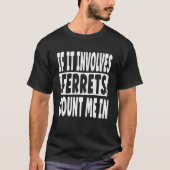 Fun Ferret  Quote  If It Involves Ferrets Count Me Tシャツ (正面)