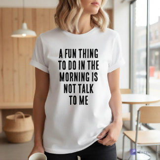 Fun Thing To Do In Morning Is Not Talk To Me Tシャツ