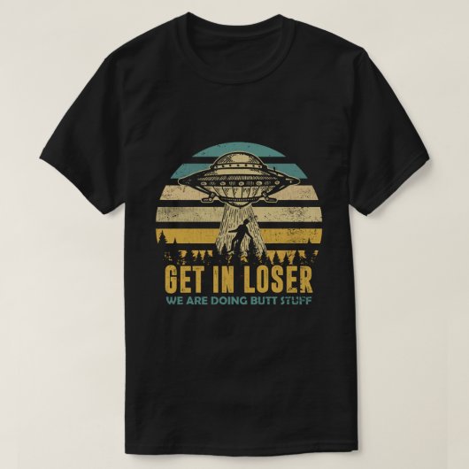 Funny Alien: Get In Loser, We're Doing Butt Stuff Tシャツ (デザイン正面)