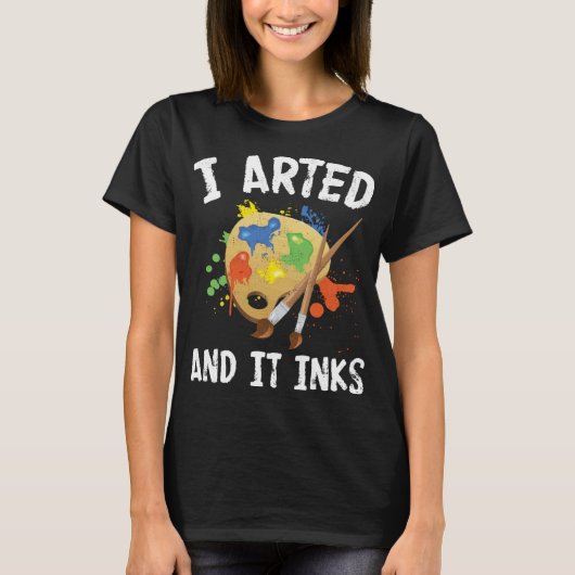 Funny Art Fan Pun Humour I Arted And It Inks Gift  Tシャツ (正面)
