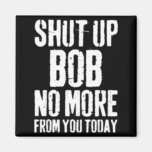 Funny Bob Name Shut Up Bob No More From You Today  マグネット (正面)