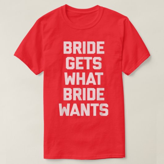 Funny Bride  Bride Gets What Bride Wants  funny  Tシャツ (デザイン正面)