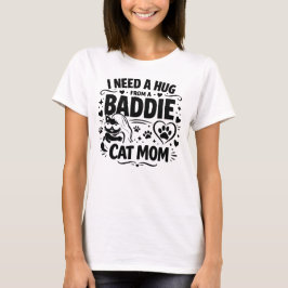 Funny Cat Mom Quote I Need A Hug From A Baddie Tシャツ