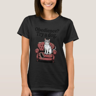 Funny Cat Obedience Try A Dog Cats 1 Tシャツ