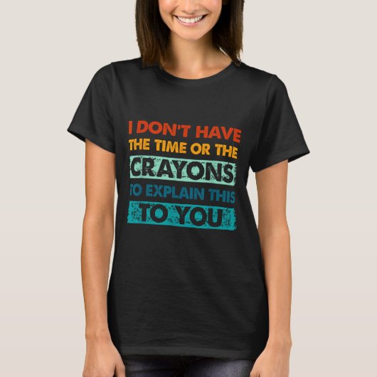 Funny Crayons For Smart People I Dont Have The Tim Tシャツ (正面)