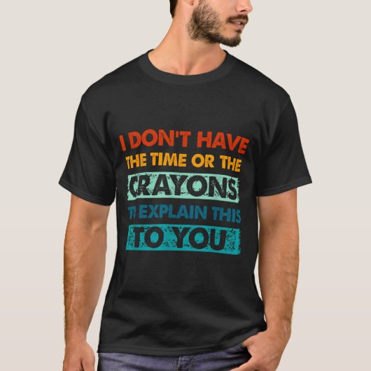 Funny Crayons For Smart People I Dont Have The Tim Tシャツ (正面)