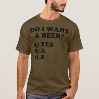 Funny Do I Want A Beer Yes on the Multiple Choice  Tシャツ