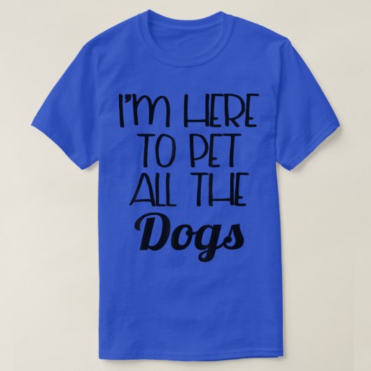 Funny Dog   I'm Here To Pet All The Dogs  Tシャツ (デザイン正面)