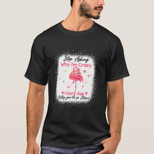 Funny Flamingo Stop Asking Why I'm Crazy Bleached Tシャツ (正面)