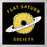 Funny Flat Saturn Society Donut illustration ポスター<br><div class="desc">Funny Flat Saturn Society Donut illustration. If you are from Flat Earth or Flat Mars then you are welcome to visit Flat Saturn. Funny science and astronomy parody design. Flat Universe is the next level of modern non science, it's more science fiction. No matter, is it fake or true. Funny...</div>