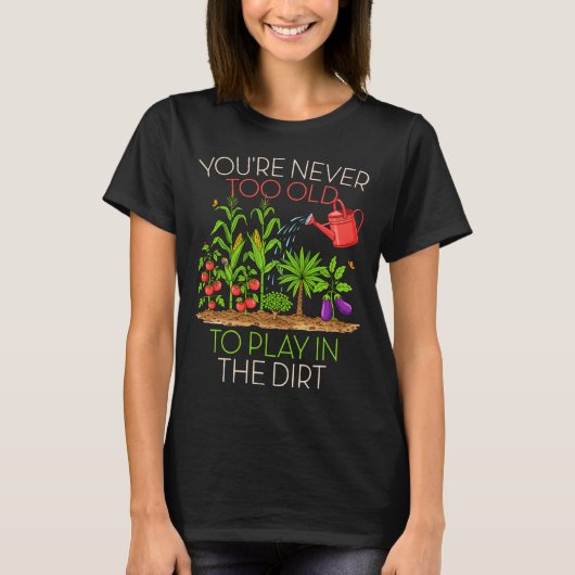 Funny Gardening Never Too Old To Play In The Dirt  Tシャツ (正面)
