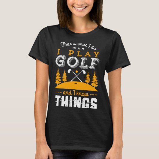 Funny Golfing Quote I Play Golf And I Know Things  Tシャツ (正面)