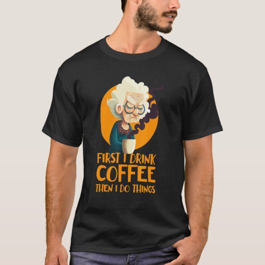 Funny Grandma With Coffee - First I Drink Coffee - Tシャツ (正面)