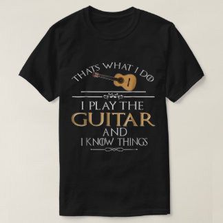 Funny Guitar Player Quote: I Play and Know Things Tシャツ