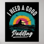 Funny Kayak Need a Good Paddling ポスター<br><div class="desc">Funny,  humorous kayak design T-shirt and other items features a kayaker paddling in the water with text that reads I Need a good Paddling!</div>