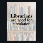 Funny Librarian Pun Library Poster Books on Shelf ポスター<br><div class="desc">This funny design customizable wall poster says Librarians are good for circulation. There is an image of books on shelves in the background. You can change the words or delete the background image to leave just a plain color background. Then you can select that color. You can change the poster...</div>