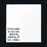 Funny Math/Algebra Quote - I'd have x dollars ノートパッド<br><div class="desc">A humorous saying that any student would appreciate. 
If I had a dollar for every time algebra has helped me,  I’d have x dollars.</div>