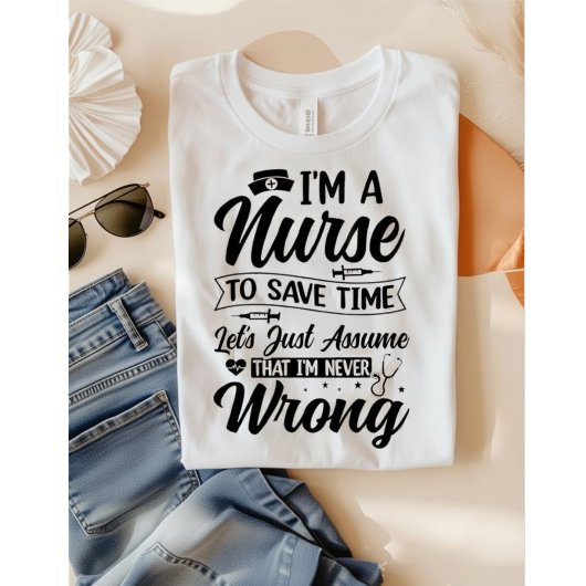 Funny Nurse I'm Never Wrong Save Time Quote Tシャツ