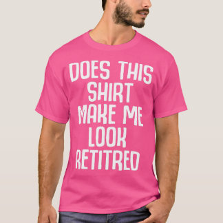 Funny Retirement - Does This Make Me Look Retired Tシャツ