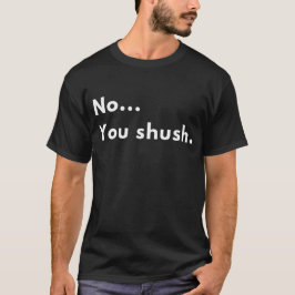 Funny Sarcastic “No...You shush.” Minimalist Quote Tシャツ