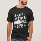 Funny Sarcastic Quote I Hate My Chungus Life  Tシャツ (正面)