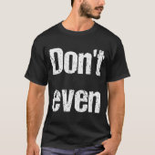 Funny Saying - Don't Even Shirt  Tシャツ (正面)