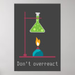 Funny Science chemistry don't overreact quote ポスター<br><div class="desc">Science theme chemistry design of science equipment with Don't overreact quote. This science chemistry design is perfect for a Science lover or Science Geek or someone interested in chemistry.</div>