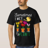 Funny Sometimes I Wet My Plants Tee Watering Garde Tシャツ (正面)