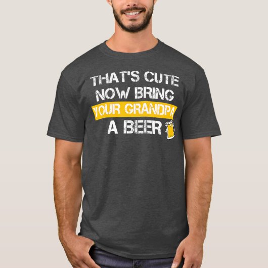 Funny Thats Cute Now Bring Your Grandpa A Beer Tシャツ (正面)
