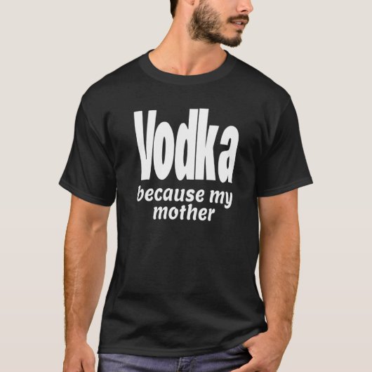 Funny Vodka Because My Mother Alcohol Drink Party Tシャツ (正面)