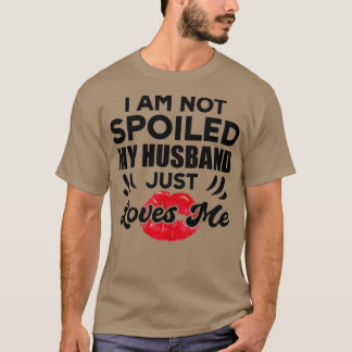 Funny Wife Im Not Spoiled My Husband Just Loves Me Tシャツ