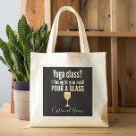 Funny Wine Quote - Yoga Class? Pour a Glass トートバッグ<br><div class="desc">Yoga Class - I thought you said pour a glass -- A little drinking humor that you can pass on to your wine loving girlfriends. Make them laugh with this humorous gag gift or white elephant. I tried running,  but I kept spilling my wine.</div>