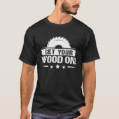 Furniture Making Get Your Wood On Tシャツ (正面)