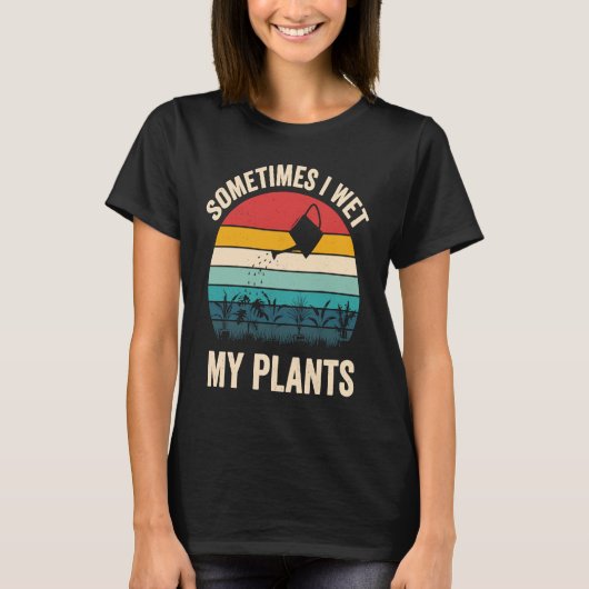 Gardeners Saying Sometimes I Wet My Plants Tシャツ (正面)