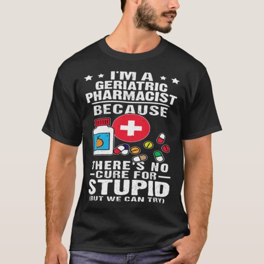 Geriatric Pharmacist There s No Cure For Stupid Tシャツ (正面)