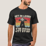 Get In Loser Shirt. Alien, UFO Funny, We're Doing  Tシャツ<br><div class="desc">Get In Loser Shirt. Alien,  UFO Funny,  We're Doing Butt Stuff T-Shirt</div>